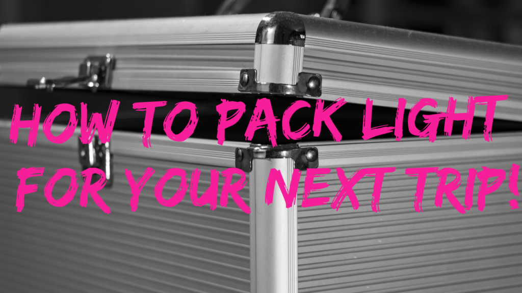 how to pack light for your next trip